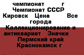 11.1) чемпионат : 1973 г - Чемпионат СССР - Кировск › Цена ­ 99 - Все города Коллекционирование и антиквариат » Значки   . Пермский край,Краснокамск г.